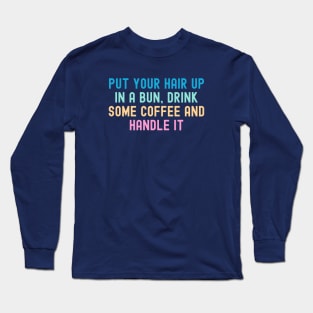 Put Your Hair Up In A Bun, Drink Some Coffee And Handle It Long Sleeve T-Shirt